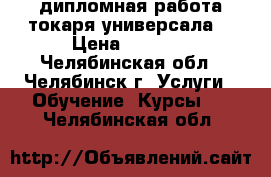 дипломная работа токаря-универсала. › Цена ­ 5 000 - Челябинская обл., Челябинск г. Услуги » Обучение. Курсы   . Челябинская обл.